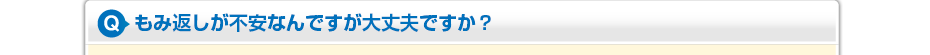 もみ返しが不安なんですが大丈夫ですか?