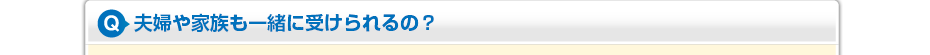 夫婦や家族も一緒に受けられるの?